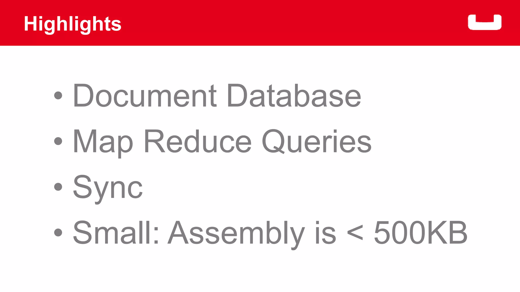 Highlights 
• Document Database 
• Map Reduce Queries 
• Sync 
• Small: Assembly is < 500KB 
 