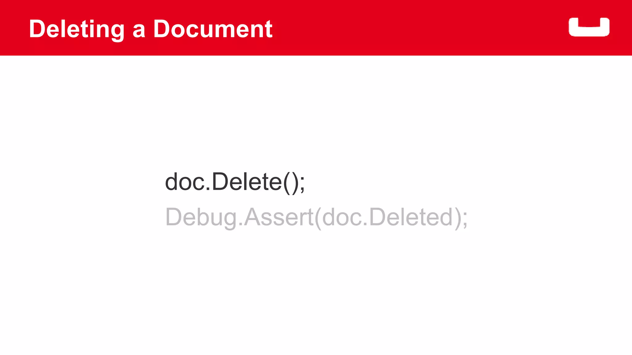 Deleting a Document 
doc.Delete(); 
Debug.Assert(doc.Deleted); 
 