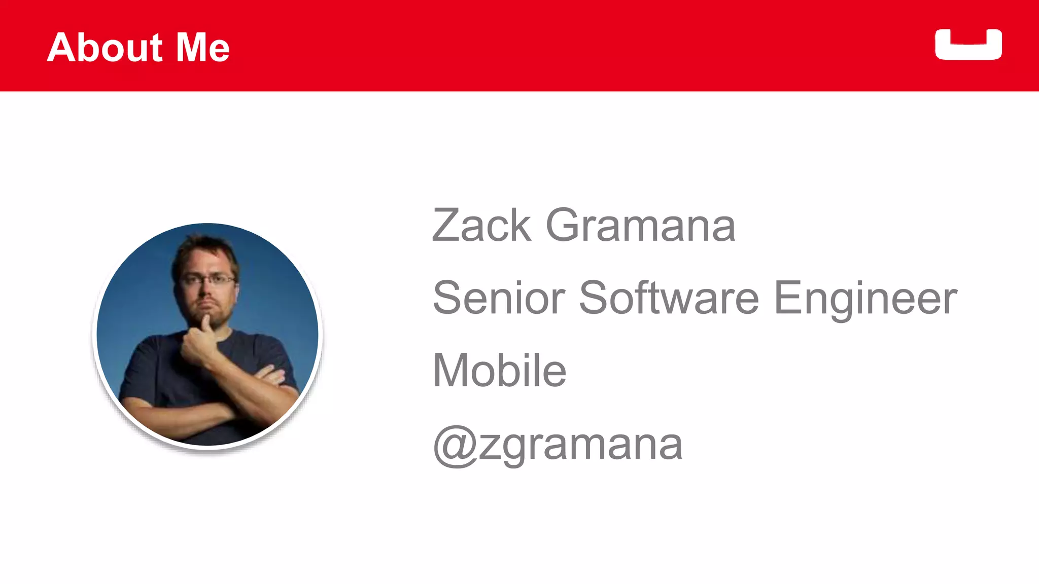 About Me 
Zack Gramana 
Senior Software Engineer 
Mobile 
@zgramana 
 