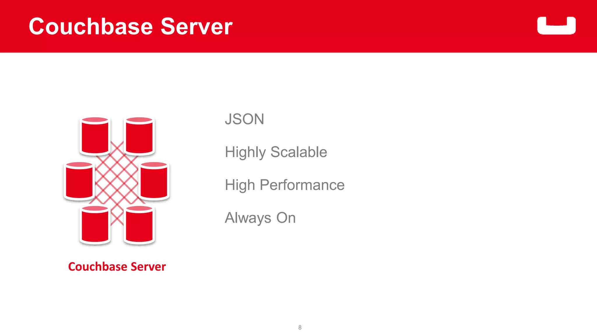 8 
Couchbase Server 
Couchbase Server 
JSON 
Highly Scalable 
High Performance 
Always On 
 