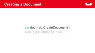 Creating a Document 
var doc = db.CreateDocument(); 
Debug.Assert(doc.Id != null); 
 
