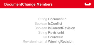 DocumentChange Members 
String 
Boolean 
Boolean 
String 
Uri 
RevisionInternal 
DocumentId 
IsConflict 
IsCurrentRevision 
RevisionId 
SourceUrl 
WinningRevision 
 