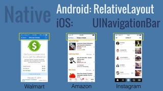 Native 
Android: RelativeLayout 
iOS: UINavigationBar 
Walmart Amazon Instagram 
 