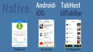Native 
Android: TabHost 
iOS: UITabBar 
Walmart Amazon Instagram 
 