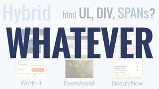 Hybrid 
html UL, DIV, SPANs? 
WHATEVER 
Worth It EventAssist BeautyNow 
 