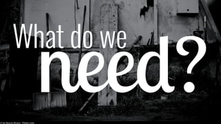 What do we need? 
 