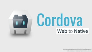 Cordova 
Web to Native 
http://wpmedia.digitoffee.com//2014/02/PhoneGapLogo.png 
http://cordova.apache.org/images/cordova_bot.png 
 