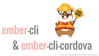 ember-cli 
& ember-cli-cordova 
http://thau.me/wp-content/uploads/2014/01/tomster-under-construction.png 
 