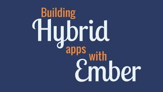 Building Hybrid 
apps with 
Ember 
 