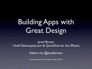 Building Apps with
     Great Design
                     Jared Brown
I built Talentopoly.com & QuickShot for the iPhone

            Follow me @jaredbrown
            Images property of their respective rights holders
 