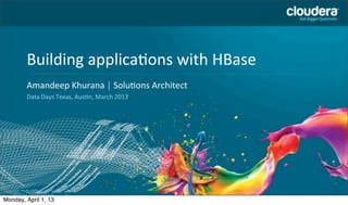 Building	
  applica2ons	
  with	
  HBase
        Headline	
  Goes	
  Here
        Amandeep	
  Khurana	
  |	
  Solu7ons	
  Architect
        Speaker	
  Name	
  or	
  Subhead	
  Goes	
  Here
        Data	
  Days	
  Texas,	
  Aus2n,	
  March	
  2013




 1

Monday, April 1, 13
 