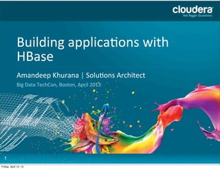 Building	
  applica2ons	
  with	
  
             HBase Goes	
  Here
             Headline	
  
             Amandeep	
  Khurana	
  |	
  Solu7ons	
  AHere
             Speaker	
  Name	
  or	
  Subhead	
  Goes	
   rchitect
             Big	
  Data	
  TechCon,	
  Boston,	
  April	
  2013




  1
Friday, April 12, 13
 