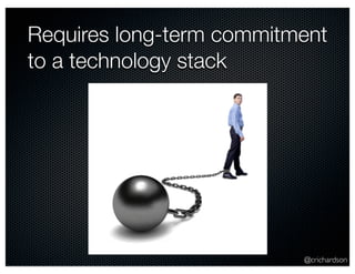 Requires long-term commitment 
to a technology stack 
@crichardson 
 