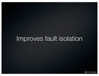 @crichardson 
Improves fault isolation 
 