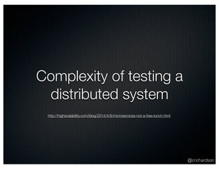 @crichardson 
Complexity of testing a 
distributed system 
http://highscalability.com/blog/2014/4/8/microservices-not-a-free-lunch.html 
 