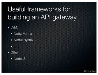 @crichardson 
Useful frameworks for 
building an API gateway 
JVM: 
Netty, Vertex 
Netflix Hystrix 
... 
Other: 
NodeJS 
 