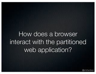 How does a browser 
interact with the partitioned 
@crichardson 
web application? 
 