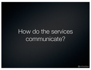 @crichardson 
How do the services 
communicate? 
 