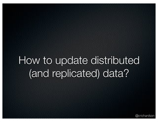 How to update distributed 
(and replicated) data? 
@crichardson 
 