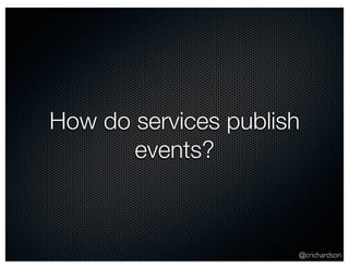 How do services publish 
@crichardson 
events? 
 