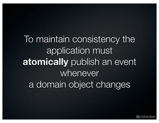@crichardson 
To maintain consistency the 
application must 
atomically publish an event 
whenever 
a domain object changes 
 
