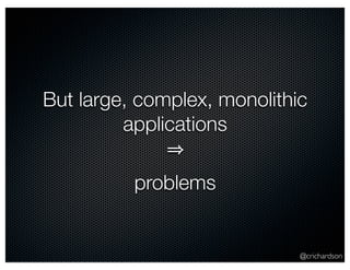 But large, complex, monolithic 
@crichardson 
applications 
⇒ 
problems 
 