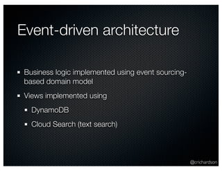 @crichardson 
Event-driven architecture 
Business logic implemented using event sourcing-based 
domain model 
Views implemented using 
DynamoDB 
Cloud Search (text search) 
 