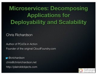 Microservices: Decomposing 
@crichardson 
Applications for 
Deployability and Scalability 
Chris Richardson 
Author of POJOs in Action 
Founder of the original CloudFoundry.com 
@crichardson 
chris@chrisrichardson.net 
http://plainoldobjects.com 
 