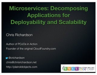 Microservices: Decomposing 
@crichardson 
Applications for 
Deployability and Scalability 
Chris Richardson 
Author of POJOs in Action 
Founder of the original CloudFoundry.com 
@crichardson 
chris@chrisrichardson.net 
http://plainoldobjects.com 
 
