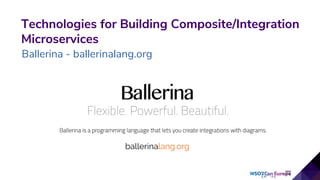 Technologies for Building Composite/Integration
Microservices
Ballerina - ballerinalang.org
 