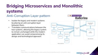 • Isolate the legacy and modern systems
by placing an anti-corruption layer
between them.
• Translates communications between the
two systems, allowing the legacy system
to remain unchanged while the modern
application can avoid compromising its
design and technological approach.
19
Bridging Microservices and Monolithic
systems
Anti-Corruption Layer pattern
Source:
https://docs.microsoft.com/en-us/azure/architecture/patterns/anti-corruption-layer
 