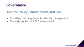 Governance
Runtime Policy Enforcements and IAM
• Throttling, Caching, Security, Identity management
• Centrally applied at API Gateway level
 