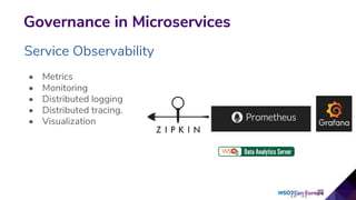 Governance in Microservices
Service Observability
• Metrics
• Monitoring
• Distributed logging
• Distributed tracing.
• Visualization
 