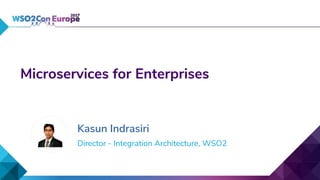 Director - Integration Architecture, WSO2
Microservices for Enterprises
Kasun Indrasiri
 