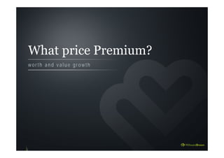 What price Premium?
w o r t h a n d v a l u e g r o w t h
 