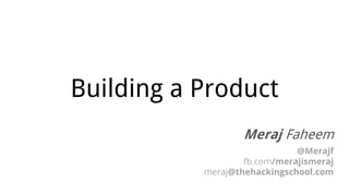 Building a Product
Meraj Faheem
@Merajf
fb.com/merajismeraj
meraj@thehackingschool.com
 