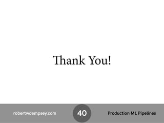 robertwdempsey.com Production ML Pipelines
Thank You!
40
 