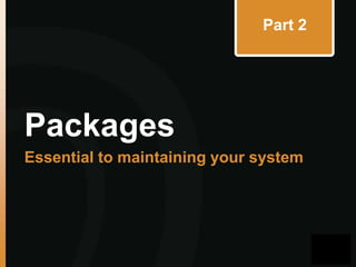 Part 2

Packages
Essential to maintaining your system

 