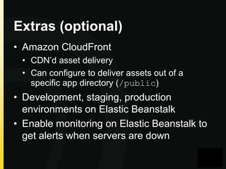 Extras (optional)
• Amazon CloudFront
• CDN’d asset delivery
• Can configure to deliver assets out of a
specific app directory (/public)

• Development, staging, production
environments on Elastic Beanstalk
• Enable monitoring on Elastic Beanstalk to
get alerts when servers are down

 