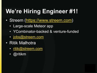 We’re Hiring Engineer #1!
• Streem (https://www.streem.com)
• Large-scale Meteor app
• YCombinator-backed & venture-funded
• jobs@streem.com

• Ritik Malhotra
• ritik@streem.com
• @ritikm

 