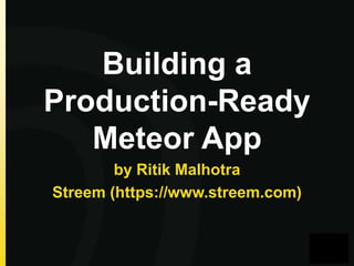 Building a
Production-Ready
Meteor App
by Ritik Malhotra
Streem (https://www.streem.com)

 