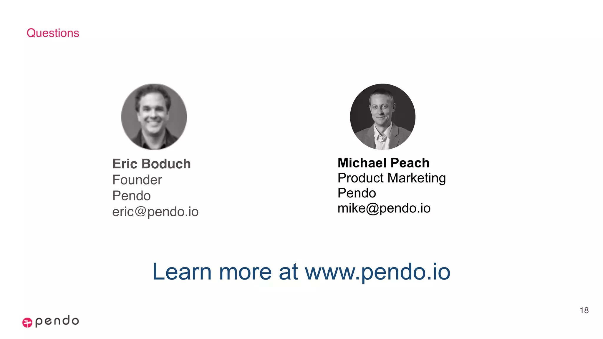 Questions
Eric Boduch
Founder
Pendo
eric@pendo.io
18
Michael Peach
Product Marketing
Pendo
mike@pendo.io
Learn more at www.pendo.io
 