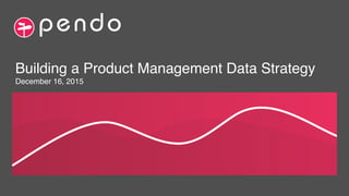 Building a Product Management Data Strategy
December 16, 2015
1
 