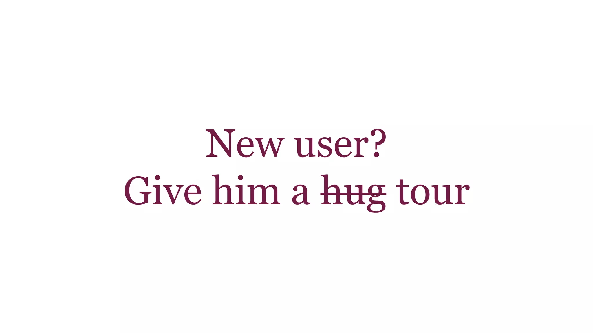 New user? 
Give him a hug tour 
 