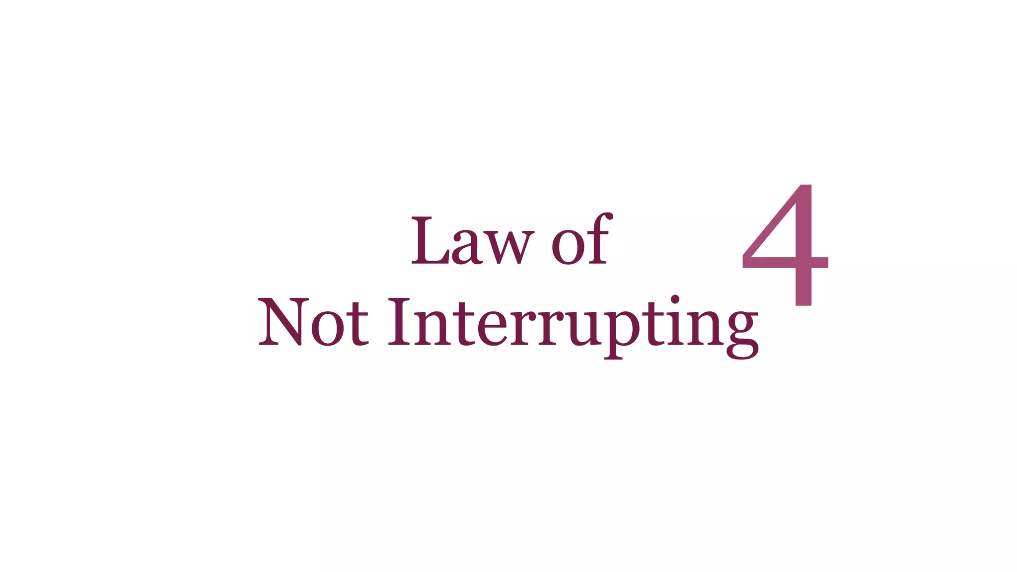 Law of 
4 
Not Interrupting 
 