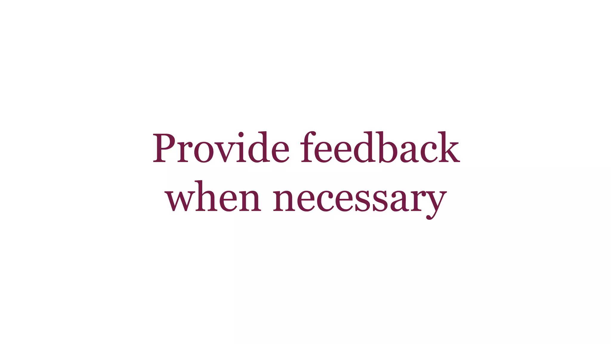 Provide feedback 
when necessary 
 