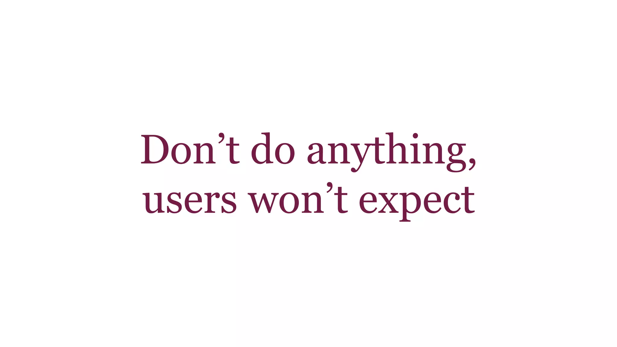 Don’t do anything, 
users won’t expect 
 