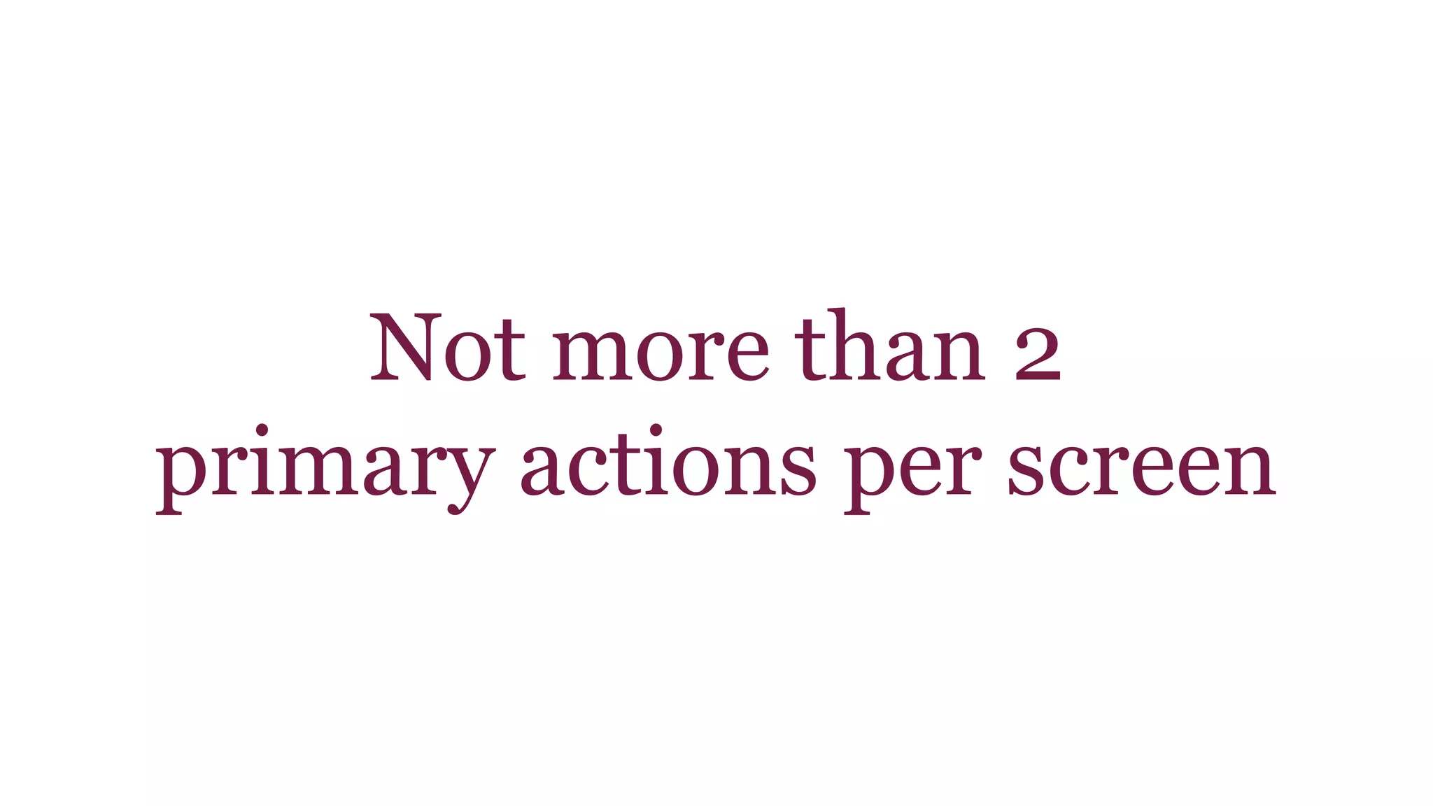 Not more than 2 
primary actions per screen 
 