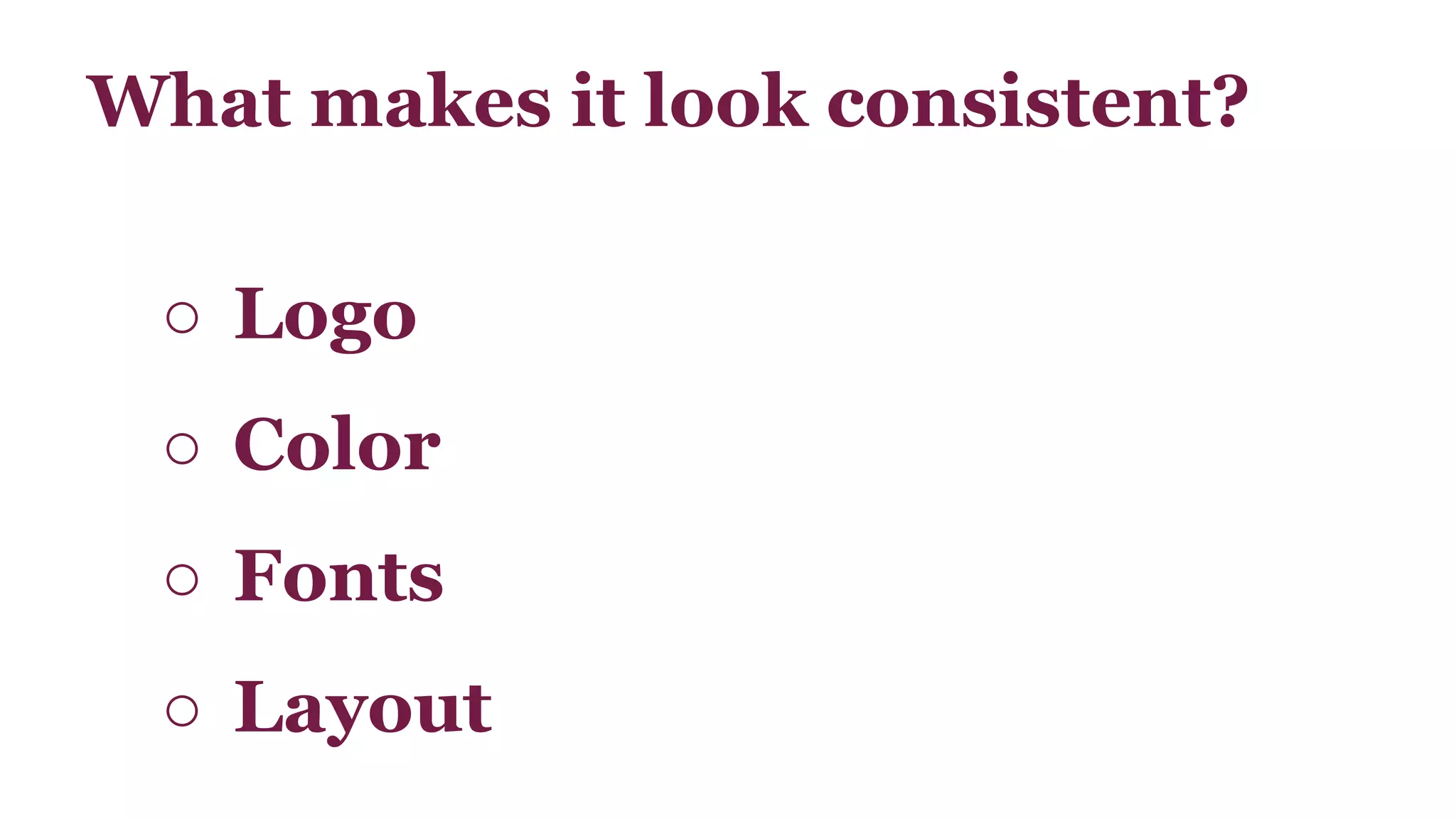 What makes it look consistent? 
○ Logo 
○ Color 
○ Fonts 
○ Layout 
 