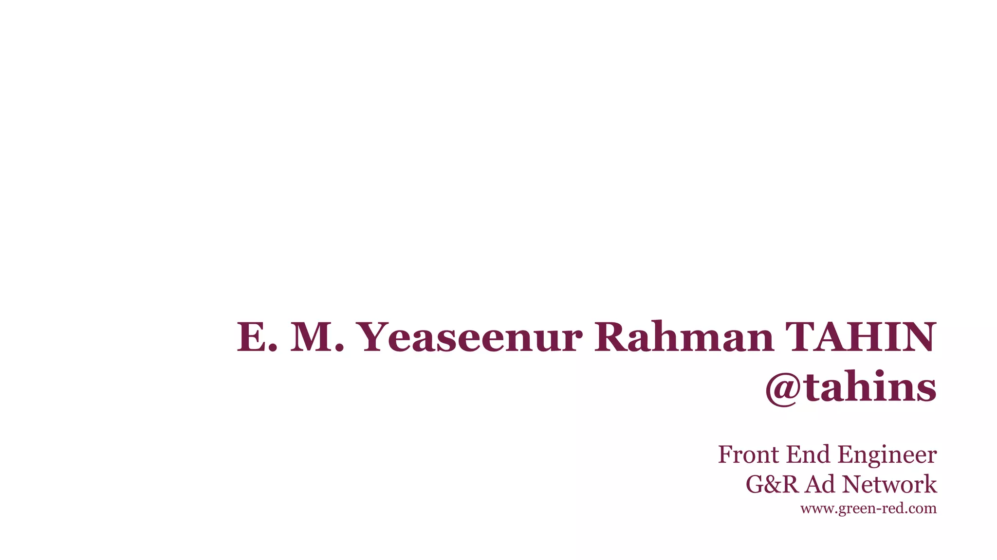 E. M. Yeaseenur Rahman TAHIN 
@tahins 
Front End Engineer 
G&R Ad Network 
www.green-red.com 
 